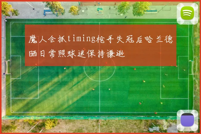 魔人会抓timing枪手失冠后哈兰德晒日常照球迷保持谦逊